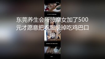 东莞养生会所按摩女加了500元才愿意把衣服脱掉吃鸡巴口爆