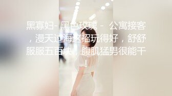 黑寡妇- 黑色玫瑰 -  公寓接客，漫天过海这招玩得好，舒舒服服五百块，腹肌猛男很能干！