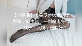 【金嗯嗯】极品反差婊乖巧学生妹，却生就了一副魔鬼身材，大桃子白又粉，露脸好评