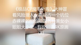 《极品CP魔手外购》大神冒着风险潜入女厕独占一个坑位赤裸裸的拍脸拍逼各种美女小姐姐大小便~有极品逼4K原画 (8)