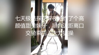 七天极品探花深夜场约了个高颜值甜美妹子，掰穴近距离口交骑乘后入大力猛操