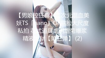 【男娘控狂喜】二次元混血美妖TS「nano」OF露脸大尺度私拍 花式道具虐阴虐菊爆浆精液地狱【第三弹】 (2)