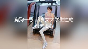 狗狗一号 19岁女大学生性瘾母狗 E奶