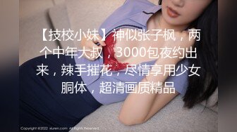 【技校小妹】神似张子枫，两个中年大叔，3000包夜约出来，辣手摧花，尽情享用少女胴体，超清画质精品