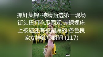 抓奸集锦-特精甄选第一现场街头扭打吃瓜围观 赤裸裸床上被逮还有被割屌的 各色良家女神狼狈瞬间 (117)