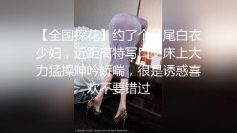 【全国探花】约了个马尾白衣少妇，近距离特写口交床上大力猛操呻吟娇喘，很是诱惑喜欢不要错过