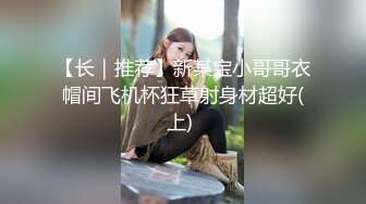 【长｜推荐】新某宝小哥哥衣帽间飞机杯狂草射身材超好(上) 