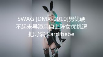 SWAG [DMX-0010]男优硬不起来导演亲自上阵女优挑逗把导演 Cardibebe