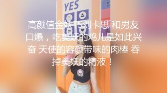 高颜值金妖TS刘卡思 和男友口爆，吃美妖的鸡儿是如此兴奋 天使的容颜带味的肉棒 吞掉美妖的精液！