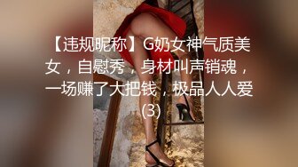 【违规昵称】G奶女神气质美女，自慰秀，身材叫声销魂，一场赚了大把钱，极品人人爱 (3)