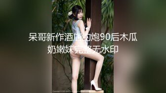 呆哥新作酒店约炮90后木瓜奶嫩妹完整无水印