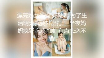 漂亮熟女妈妈 好硬哪 为了生活明天就要外出打工 半夜妈妈疯狂吃鸡啪啪 有点恋恋不舍