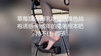 草莓原创 爆乳姐姐的黄色战袍诱惑 刚成年的弟弟根本把持不住-西子