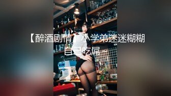 【醉酒剧情】小学弟迷迷糊糊 自己吃屌～