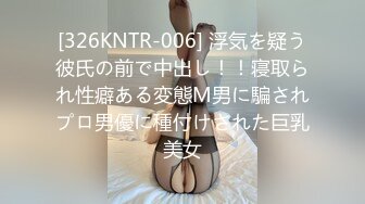 [326KNTR-006] 浮気を疑う彼氏の前で中出し！！寝取られ性癖ある変態М男に騙されプロ男優に種付けされた巨乳美女