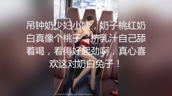 吊钟奶少妇小姨，奶子桃红奶白真像个桃子，挤乳汁自己舔着喝，看得好起劲啊，真心喜欢这对奶白兔子！