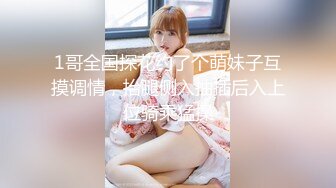 1哥全国探花约了个萌妹子互摸调情，抬腿侧入抽插后入上位骑乘猛操