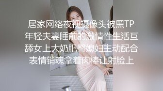 居家网络夜视摄像头被黑TP年轻夫妻睡前的激情性生活互舔女上大奶肥臀媳妇主动配合表情销魂拿着肉棒让射脸上