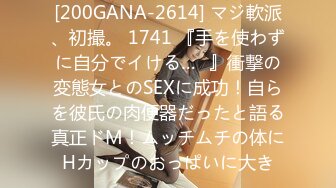 [200GANA-2614] マジ軟派、初撮。 1741 『手を使わずに自分でイける…♪』衝撃の変態女とのSEXに成功！自らを彼氏の肉便器だったと語る真正ドM！ムッチムチの体にHカップのおっぱいに大き