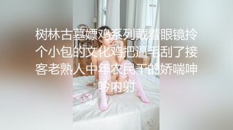 树林古墓嫖鸡系列戴着眼镜拎个小包的文化鸡把逼毛刮了接客老熟人中年农民干的娇喘呻吟内射