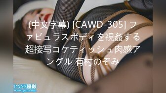 (中文字幕) [CAWD-305] ファビュラスボディを視姦する超接写コケティッシュ肉感アングル 有村のぞみ