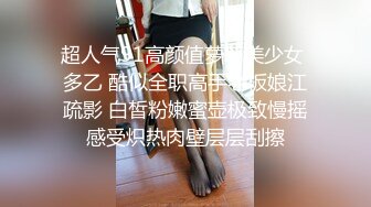 超人气91高颜值萝莉美少女 多乙 酷似全职高手老板娘江疏影 白皙粉嫩蜜壶极致慢摇感受炽热肉壁层层刮擦