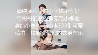 清纯萝莉学妹小学妹不学好 给哥哥们看粉嫩无毛小嫩逼 清纯小萝莉〖wink333〗可爱私拍，校服比情趣内衣更有乐趣