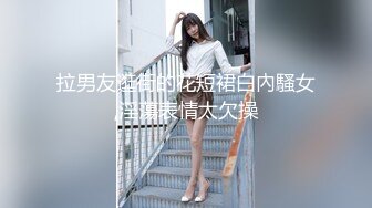 拉男友逛街的花短裙白內騷女,淫蕩表情太欠操