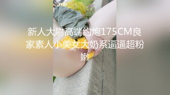 新人大尉高端约炮175CM良家素人小美女大奶系逼逼超粉嫩