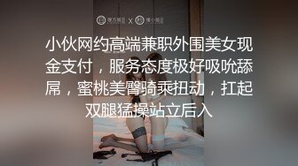 小伙网约高端兼职外围美女现金支付，服务态度极好吸吮舔屌，蜜桃美臀骑乘扭动，扛起双腿猛操站立后入