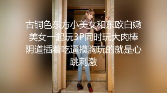 古铜色东方小美女和东欧白嫩美女一起玩3P同时玩大肉棒阴道插着吃逼摸胸玩的就是心跳刺激