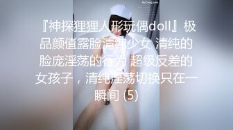 『神探狸狸人形玩偶doll』极品颜值露脸清纯少女 清纯的脸庞淫荡的行为 超级反差的女孩子，清纯淫荡切换只在一瞬间 (5)