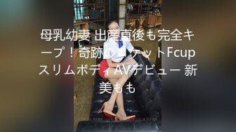 母乳幼妻 出産直後も完全キープ！奇跡のロケットFcupスリムボディAVデビュー 新美もも