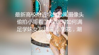 最新高校附近学生公寓摄像头偷拍小哥看了AV练习如何满足学妹女友舔逼 ，菊花，潮吹