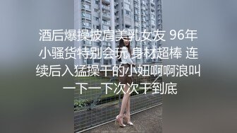 酒后爆操披肩美乳女友 96年小骚货特别会玩 身材超棒 连续后入猛操干的小妞啊啊浪叫 一下一下次次干到底