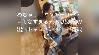 めちゃしこヤンキーロード ～美女すぎる元不良娘のAV出演ドキュメント！～ 吉沢明歩