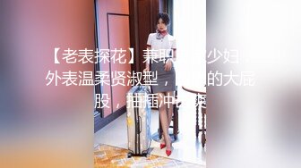 【老表探花】兼职良家少妇，外表温柔贤淑型，圆润的大屁股，抽插冲击爽