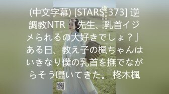 (中文字幕) [STARS-373] 逆調教NTR 「先生、乳首イジメられるの大好きでしょ？」ある日、教え子の楓ちゃんはいきなり僕の乳首を撫でながらそう囁いてきた。 柊木楓