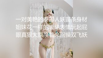 一对美艳的泰国人妖苗条身材姐妹花一样的暧昧表情玩起屁眼真狠大屌换着来回操双飞妖