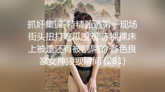 抓奸集锦-特精甄选第一现场街头扭打吃瓜围观 赤裸裸床上被逮还有被割屌的 各色良家女神狼狈瞬间 (281)