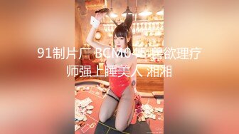 91制片厂 BCM045 兽欲理疗师强上睡美人 湘湘