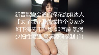 新晋能说会道的探花约炮达人【太子探花】首操拉个良家少妇下海先干一炮 69互舔 饥渴少妇性瘾强 高清源码录制 (1)