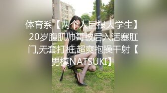 体育系【两个人巨根大学生】20岁腹肌帅哥被后入活塞肛门,无套打桩,超爽抱操干射【男模NATSUKI】