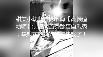 甜美小幼师首秀下海【高颜值幼师】制服装首秀跳蛋自慰秀，缺钱花的女人来赚快钱了！