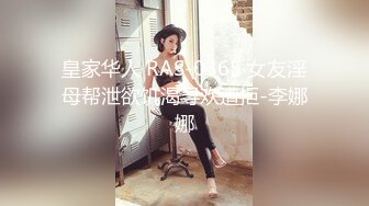 皇家华人 RAS-0365 女友淫母帮泄欲饥渴寻欢遭拒-李娜娜