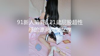 91新人第3部,21歲屁股超性感的漂亮美女女僕