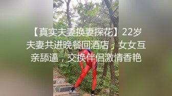 【真实夫妻换妻探花】22岁夫妻共进晚餐回酒店，女女互亲舔逼，交换伴侣激情香艳