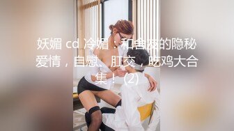 妖媚 cd 冷媚：和舍友的隐秘爱情，自慰、肛交，吃鸡大合集！ (2)