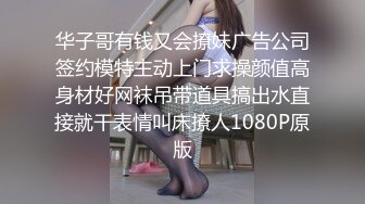 华子哥有钱又会撩妹广告公司签约模特主动上门求操颜值高身材好网袜吊带道具搞出水直接就干表情叫床撩人1080P原版