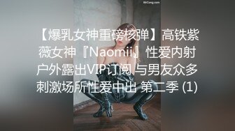 【爆乳女神重磅核弹】高铁紫薇女神『Naomii』性爱内射户外露出VIP订阅 与男友众多刺激场所性爱中出 第二季 (1)